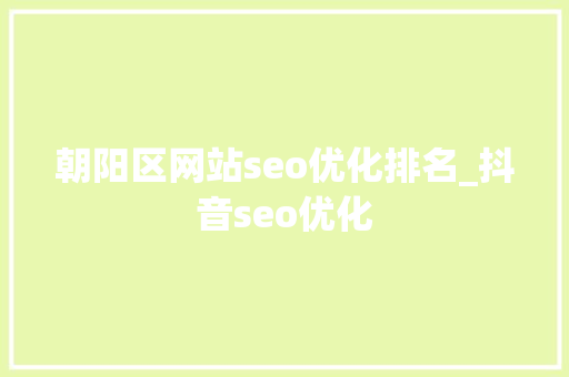 朝阳区网站seo优化排名_抖音seo优化 朝阳区网站seo优化排名_抖音seo优化 神马SEO