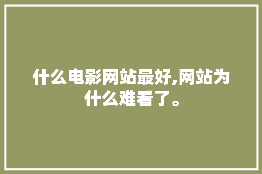 什么电影网站最好,网站为什么难看了。 什么电影网站最好,网站为什么难看了。 神马SEO