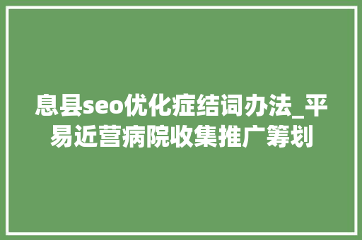 息县seo优化症结词办法_平易近营病院收集推广筹划 息县seo优化症结词办法_平易近营病院收集推广筹划 必应SEO