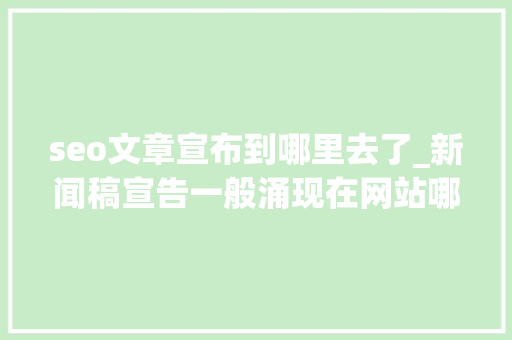 seo文章宣布到哪里去了_新闻稿宣告一般涌现在网站哪里可以投新闻稿的网站怎么发新闻网 seo文章宣布到哪里去了_新闻稿宣告一般涌现在网站哪里可以投新闻稿的网站怎么发新闻网 百度SEO
