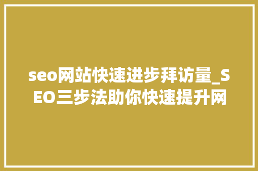 seo网站快速进步拜访量_SEO三步法助你快速提升网站访问量 seo网站快速进步拜访量_SEO三步法助你快速提升网站访问量 必应SEO