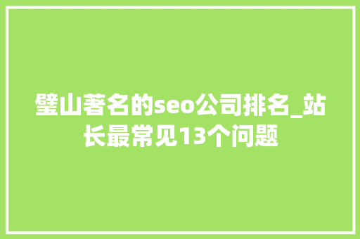 璧山著名的seo公司排名_站长最常见13个问题 璧山著名的seo公司排名_站长最常见13个问题 必应SEO