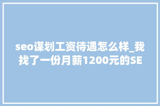 seo谋划工资待遇怎么样_我找了一份月薪1200元的SEO推广工作 seo谋划工资待遇怎么样_我找了一份月薪1200元的SEO推广工作 百度SEO