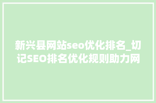 新兴县网站seo优化排名_切记SEO排名优化规则助力网站实现更好的表现 新兴县网站seo优化排名_切记SEO排名优化规则助力网站实现更好的表现 搜狗SEO
