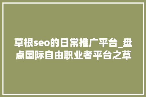 草根seo的日常推广平台_盘点国际自由职业者平台之草根人人都可以宣告责任的五元网 草根seo的日常推广平台_盘点国际自由职业者平台之草根人人都可以宣告责任的五元网 SEO关键词