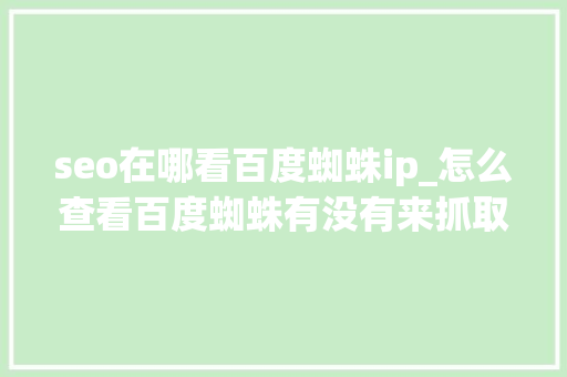 seo在哪看百度蜘蛛ip_怎么查看百度蜘蛛有没有来抓取过网站 seo在哪看百度蜘蛛ip_怎么查看百度蜘蛛有没有来抓取过网站 网站建设公司