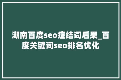 湖南百度seo症结词后果_百度关键词seo排名优化 湖南百度seo症结词后果_百度关键词seo排名优化 必应SEO