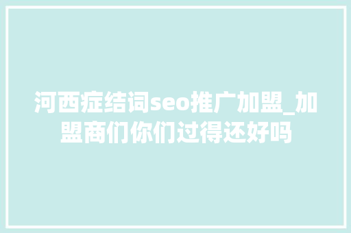 河西症结词seo推广加盟_加盟商们你们过得还好吗 河西症结词seo推广加盟_加盟商们你们过得还好吗 必应SEO