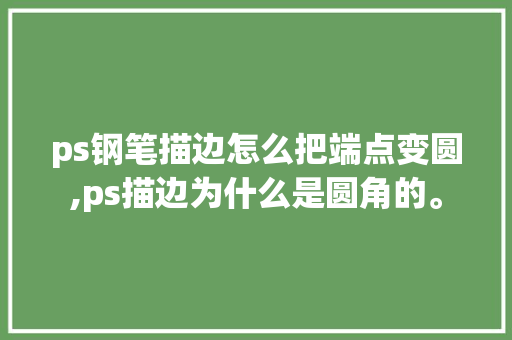 ps钢笔描边怎么把端点变圆,ps描边为什么是圆角的。 ps钢笔描边怎么把端点变圆,ps描边为什么是圆角的。 百度SEO