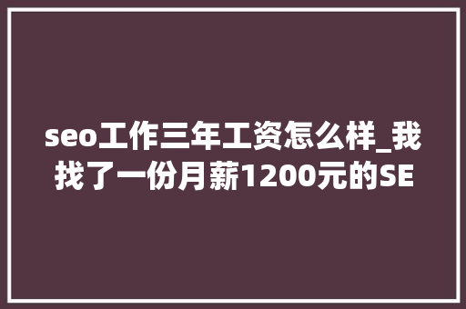seo工作三年工资怎么样_我找了一份月薪1200元的SEO推广工作 seo工作三年工资怎么样_我找了一份月薪1200元的SEO推广工作 必应SEO
