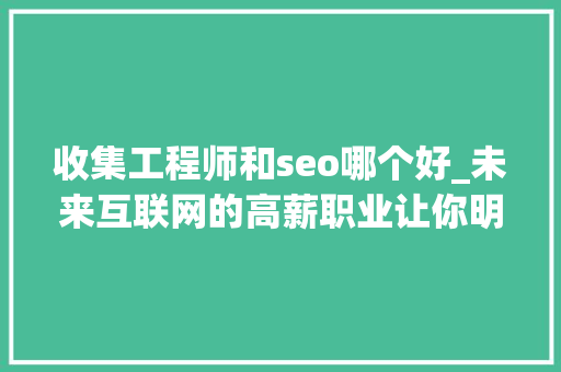 收集工程师和seo哪个好_未来互联网的高薪职业让你明白选择比努力更重要 收集工程师和seo哪个好_未来互联网的高薪职业让你明白选择比努力更重要 SEO关键词