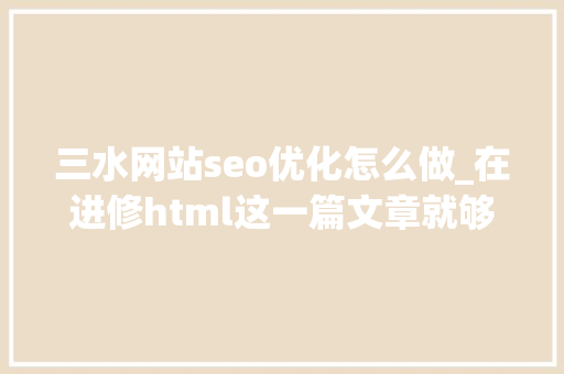 三水网站seo优化怎么做_在进修html这一篇文章就够了跟着淼哥学php全栈之路8 三水网站seo优化怎么做_在进修html这一篇文章就够了跟着淼哥学php全栈之路8 SEO关键词