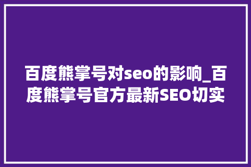 百度熊掌号对seo的影响_百度熊掌号官方最新SEO切实好处 百度熊掌号对seo的影响_百度熊掌号官方最新SEO切实好处 百度SEO