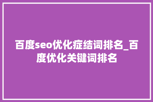 百度seo优化症结词排名_百度优化关键词排名 百度seo优化症结词排名_百度优化关键词排名 神马SEO