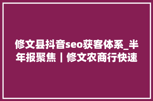 修文县抖音seo获客体系_半年报聚焦｜修文农商行快速扩展后遗症初显 上半年净利暴跌54 修文县抖音seo获客体系_半年报聚焦｜修文农商行快速扩展后遗症初显 上半年净利暴跌54 神马SEO
