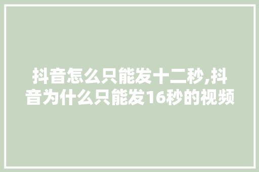 抖音怎么只能发十二秒,抖音为什么只能发16秒的视频。 抖音怎么只能发十二秒,抖音为什么只能发16秒的视频。 SEO关键词