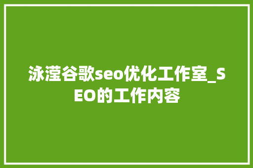 泳滢谷歌seo优化工作室_SEO的工作内容 泳滢谷歌seo优化工作室_SEO的工作内容 搜狗SEO