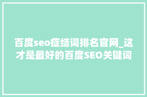 百度seo症结词排名官网_这才是最好的百度SEO关键词快速排名对象 百度seo症结词排名官网_这才是最好的百度SEO关键词快速排名对象 搜狗SEO