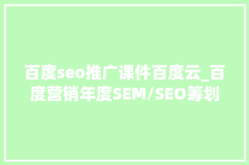 百度seo推广课件百度云_百度营销年度SEM/SEO筹划 罹病头晕目眩提案 现场翻车 百度seo推广课件百度云_百度营销年度SEM/SEO筹划 罹病头晕目眩提案 现场翻车 SEO关键词