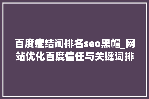 百度症结词排名seo黑帽_网站优化百度信任与关键词排名 百度症结词排名seo黑帽_网站优化百度信任与关键词排名 必应SEO
