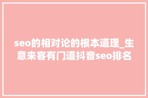 seo的相对论的根本道理_生意来客有门道抖音seo排名是什么抖音seo关键词若何优化排名 seo的相对论的根本道理_生意来客有门道抖音seo排名是什么抖音seo关键词若何优化排名 必应SEO