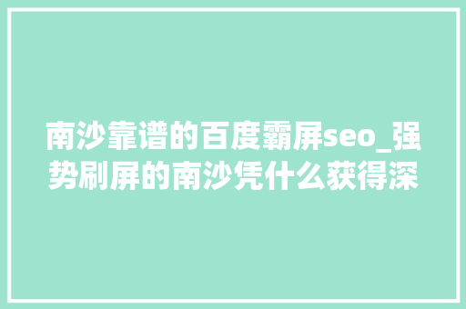 南沙靠谱的百度霸屏seo_强势刷屏的南沙凭什么获得深圳客的青睐 南沙靠谱的百度霸屏seo_强势刷屏的南沙凭什么获得深圳客的青睐 搜狗SEO