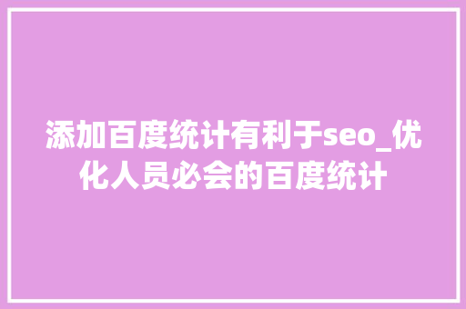 添加百度统计有利于seo_优化人员必会的百度统计 添加百度统计有利于seo_优化人员必会的百度统计 网站建设公司