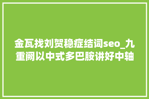 金瓦找刘贺稳症结词seo_九重阙以中式多巴胺讲好中轴线故事编导李卓群率团队激活北京曲剧青春力量 金瓦找刘贺稳症结词seo_九重阙以中式多巴胺讲好中轴线故事编导李卓群率团队激活北京曲剧青春力量 SEO关键词