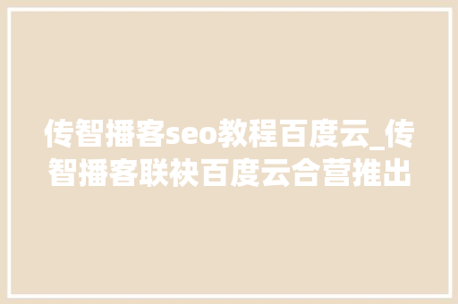 传智播客seo教程百度云_传智播客联袂百度云合营推出人工智能和大年夜数据课程 传智播客seo教程百度云_传智播客联袂百度云合营推出人工智能和大年夜数据课程 SEO关键词