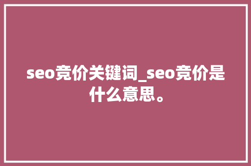 seo竞价关键词_seo竞价是什么意思。 seo竞价关键词_seo竞价是什么意思。 SEO关键词