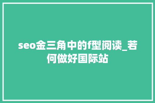 seo金三角中的f型阅读_若何做好国际站 seo金三角中的f型阅读_若何做好国际站 神马SEO