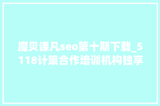 魔贝课凡seo第十期下载_5118计策合作培训机构独享SEO优质课程在线课程全新上线 魔贝课凡seo第十期下载_5118计策合作培训机构独享SEO优质课程在线课程全新上线 网站建设公司