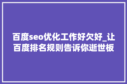 百度seo优化工作好欠好_让百度排名规则告诉你逝世板乏味的网站优化工作价值所在 百度seo优化工作好欠好_让百度排名规则告诉你逝世板乏味的网站优化工作价值所在 神马SEO