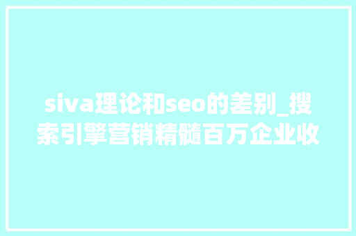 siva理论和seo的差别_搜索引擎营销精髓百万企业收集营销制胜秘籍 siva理论和seo的差别_搜索引擎营销精髓百万企业收集营销制胜秘籍 百度SEO