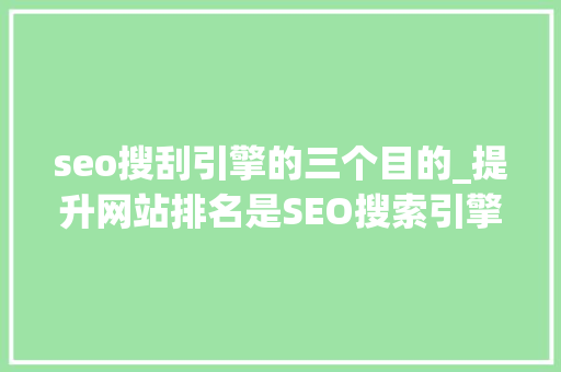 seo搜刮引擎的三个目的_提升网站排名是SEO搜索引擎优化的核心目标之一 seo搜刮引擎的三个目的_提升网站排名是SEO搜索引擎优化的核心目标之一 必应SEO