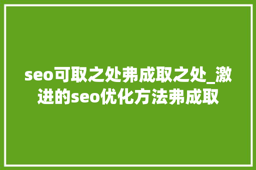 seo可取之处弗成取之处_激进的seo优化方法弗成取 seo可取之处弗成取之处_激进的seo优化方法弗成取 神马SEO