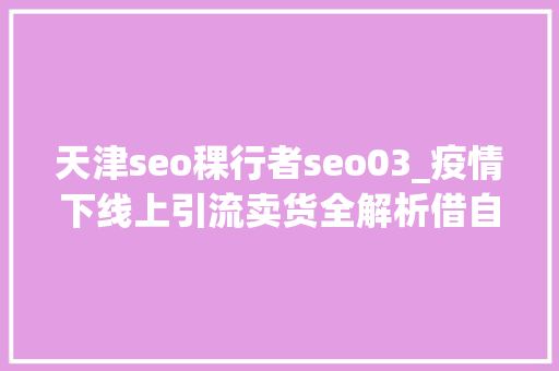 天津seo稞行者seo03_疫情下线上引流卖货全解析借自媒体矩阵打造品牌流量池 天津seo稞行者seo03_疫情下线上引流卖货全解析借自媒体矩阵打造品牌流量池 SEO关键词