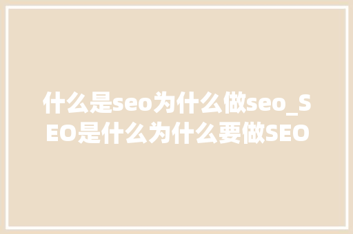 什么是seo为什么做seo_SEO是什么为什么要做SEO 什么是seo为什么做seo_SEO是什么为什么要做SEO 网站建设公司