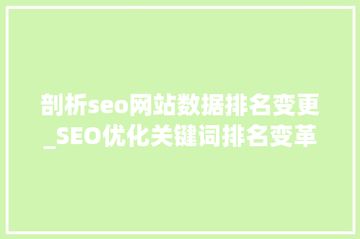 剖析seo网站数据排名变更_SEO优化关键词排名变革的奥秘排名为什么会溘然下降 剖析seo网站数据排名变更_SEO优化关键词排名变革的奥秘排名为什么会溘然下降 搜狗SEO