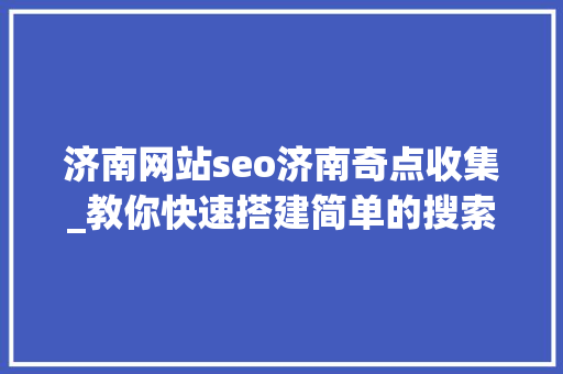 济南网站seo济南奇点收集_教你快速搭建简单的搜索引擎从而理解完整搜索流程SEO进阶版 济南网站seo济南奇点收集_教你快速搭建简单的搜索引擎从而理解完整搜索流程SEO进阶版 网站建设公司