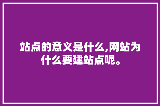 站点的意义是什么,网站为什么要建站点呢。 站点的意义是什么,网站为什么要建站点呢。 百度SEO