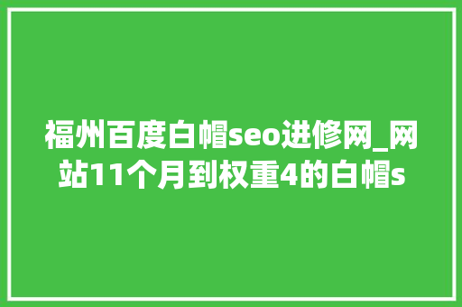 福州百度白帽seo进修网_网站11个月到权重4的白帽seo之路 福州百度白帽seo进修网_网站11个月到权重4的白帽seo之路 百度SEO