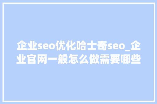 企业seo优化哈士奇seo_企业官网一般怎么做需要哪些步骤才能完成官网的搭建 企业seo优化哈士奇seo_企业官网一般怎么做需要哪些步骤才能完成官网的搭建 SEO关键词