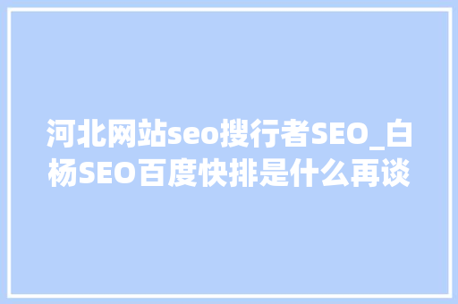 河北网站seo搜行者SEO_白杨SEO百度快排是什么再谈百度SEO快排行业内卷现状及看法 河北网站seo搜行者SEO_白杨SEO百度快排是什么再谈百度SEO快排行业内卷现状及看法 搜狗SEO