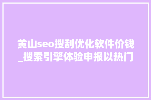 黄山seo搜刮优化软件价钱_搜索引擎体验申报以热门新闻为视角 黄山seo搜刮优化软件价钱_搜索引擎体验申报以热门新闻为视角 网站建设公司