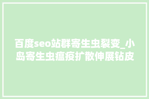 百度seo站群寄生虫裂变_小岛寄生虫瘟疫扩散伸展钻皮肤食大年夜脑血腥屠城 百度seo站群寄生虫裂变_小岛寄生虫瘟疫扩散伸展钻皮肤食大年夜脑血腥屠城 搜狗SEO