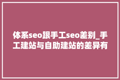 体系seo跟手工seo差别_手工建站与自助建站的差异有哪些 体系seo跟手工seo差别_手工建站与自助建站的差异有哪些 搜狗SEO