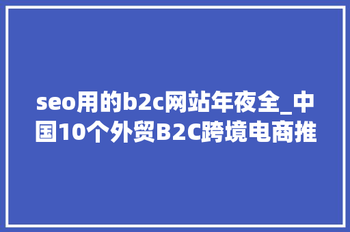 seo用的b2c网站年夜全_中国10个外贸B2C跨境电商推荐 seo用的b2c网站年夜全_中国10个外贸B2C跨境电商推荐 百度SEO