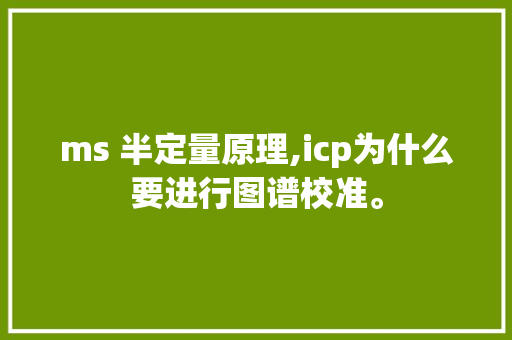 ms 半定量原理,icp为什么要进行图谱校准。 ms 半定量原理,icp为什么要进行图谱校准。 神马SEO