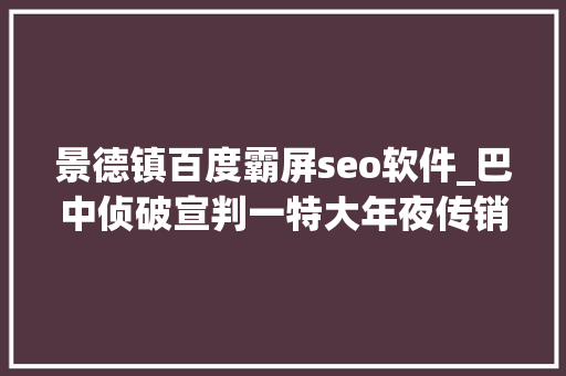 景德镇百度霸屏seo软件_巴中侦破宣判一特大年夜传销案被央视关注霸屏18分钟 景德镇百度霸屏seo软件_巴中侦破宣判一特大年夜传销案被央视关注霸屏18分钟 网站建设公司